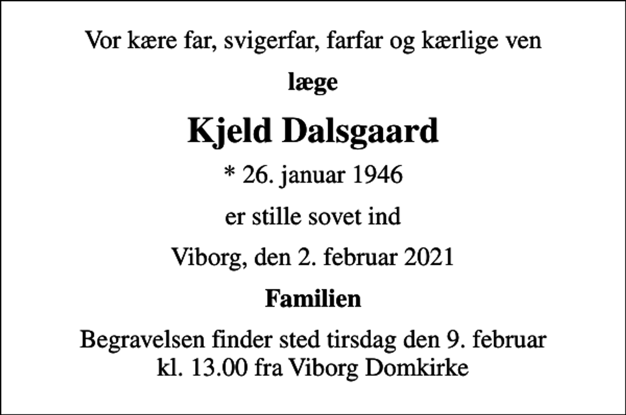 <p>Vor kære far, svigerfar, farfar og kærlige ven<br />læge<br />Kjeld Dalsgaard<br />* 26. januar 1946<br />er stille sovet ind<br />Viborg, den 2. februar 2021<br />Familien<br />Begravelsen finder sted tirsdag den 9. februar kl. 13.00 fra Viborg Domkirke</p>
