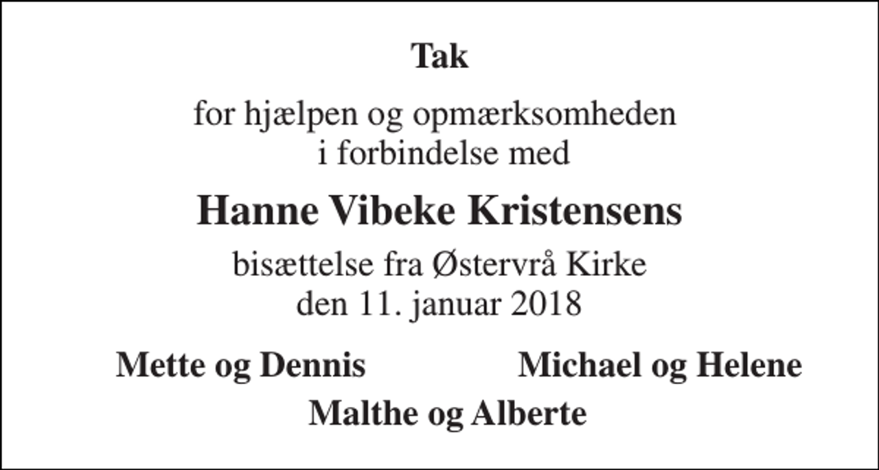 <p>Tak<br />for hjælpen og opmærksomheden i forbindelse med<br />Hanne Vibeke Kristensens<br />bisættelse fra Østervrå Kirke den 11. januar 2018<br />Michael og Helene<br />Mette og Dennis<br />Malthe og Alberte</p>