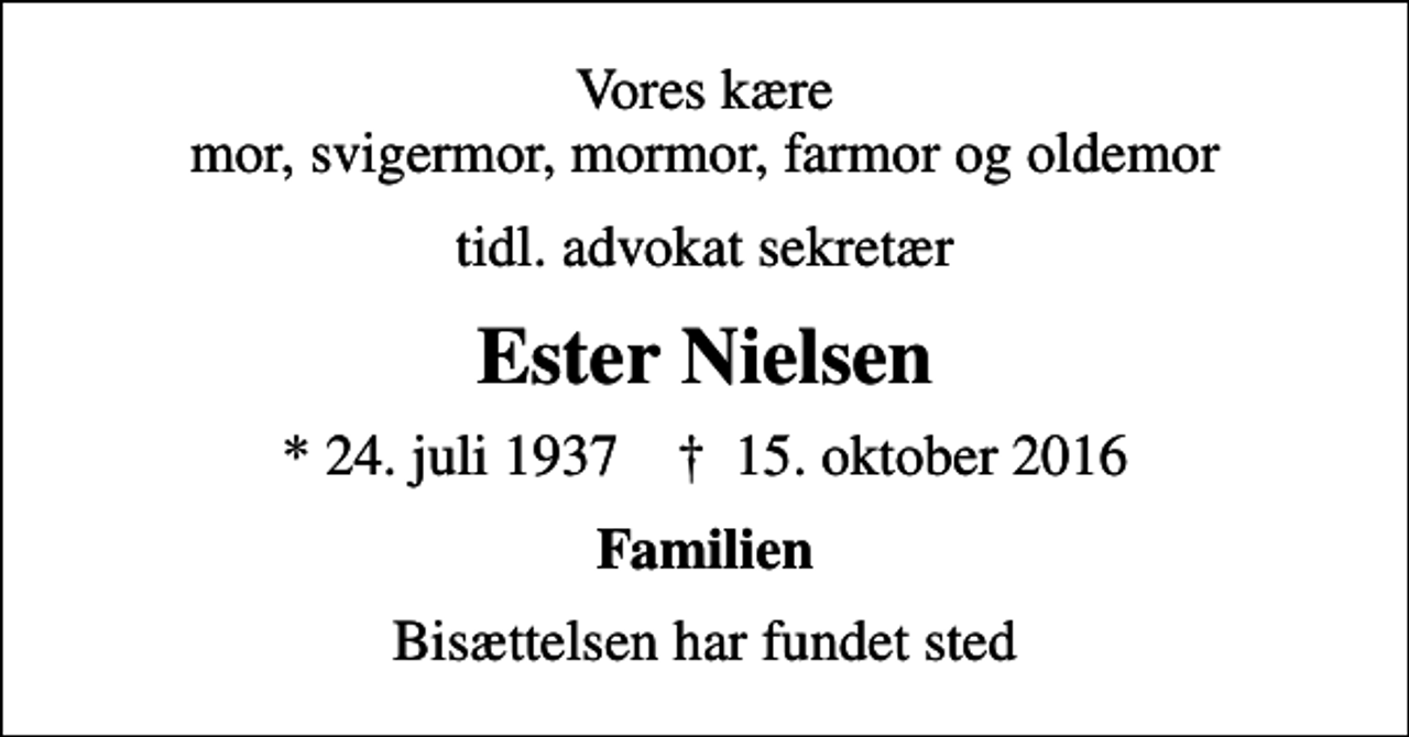 <p>Vores kære mor, svigermor, mormor, farmor og oldemor<br />tidl. advokat sekretær<br />Ester Nielsen<br />* 24. juli 1937 ✝ 15. oktober 2016<br />Familien<br />Bisættelsen har fundet sted</p>