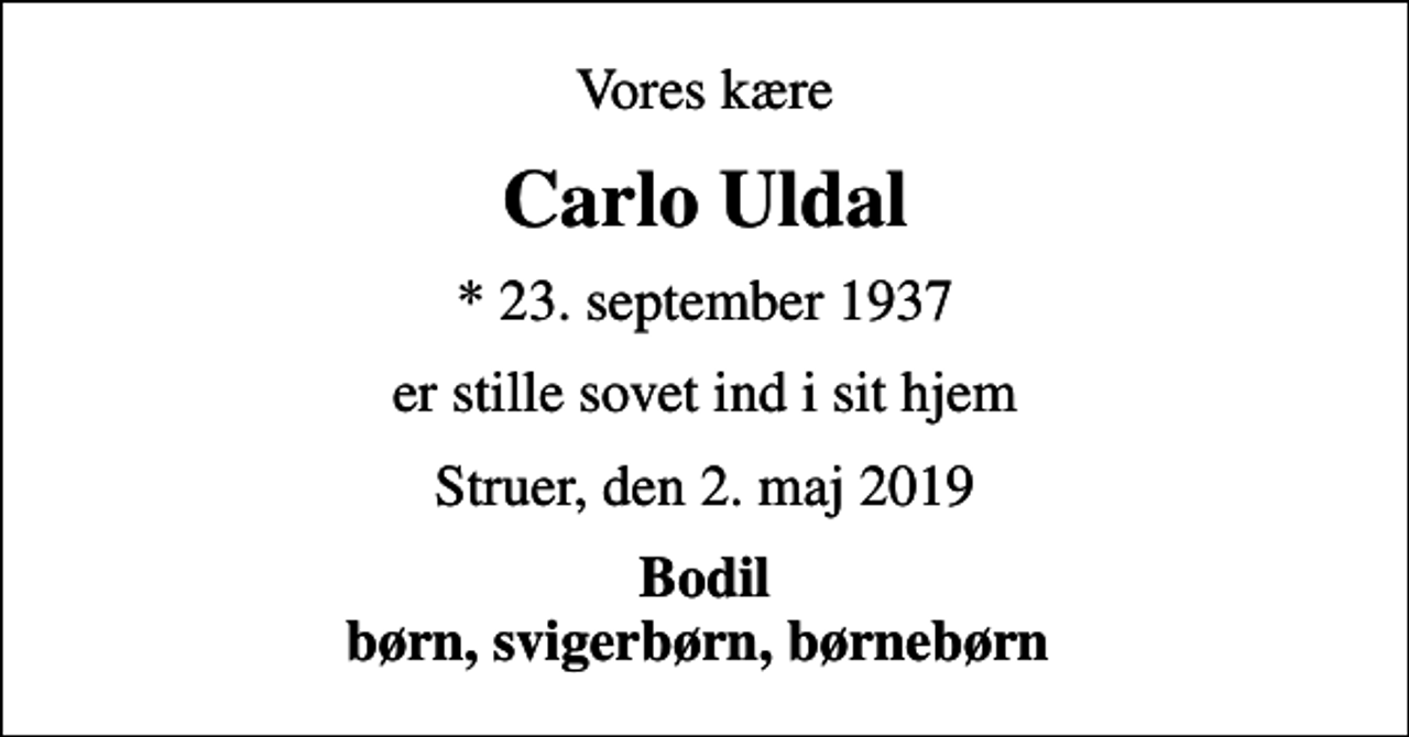 <p>Vores kære<br />Carlo Uldal<br />* 23. september 1937<br />er stille sovet ind i sit hjem<br />Struer, den 2. maj 2019<br />Bodil børn, svigerbørn, børnebørn</p>