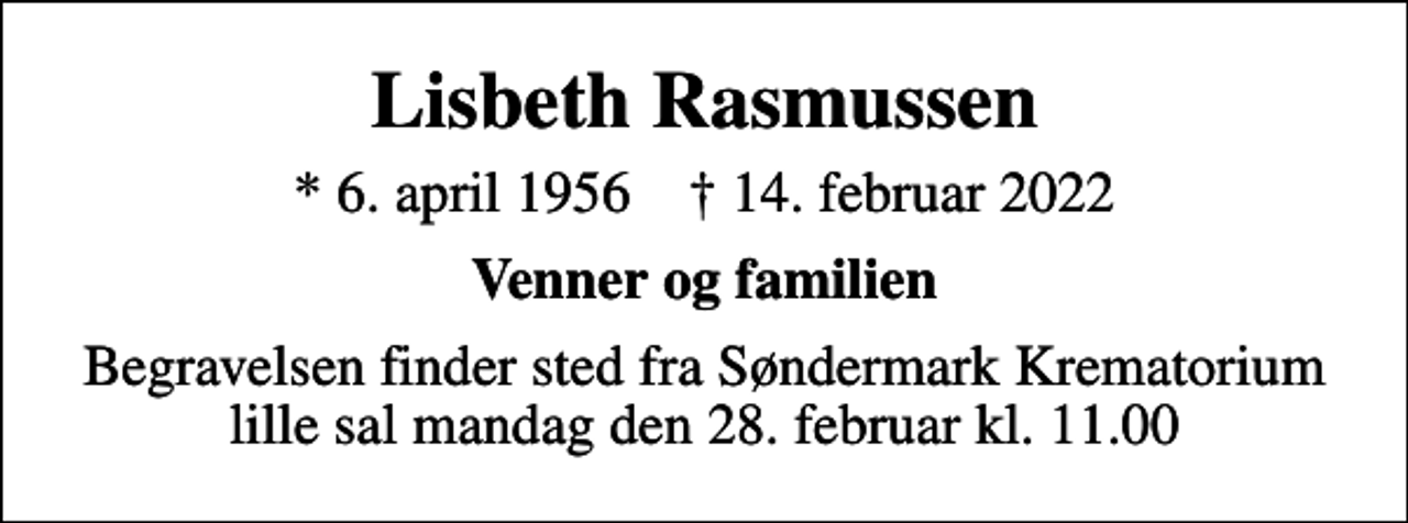 <p>Lisbeth Rasmussen<br />* 6. april 1956 ✝ 14. februar 2022<br />Venner og familien<br />Begravelsen finder sted mandag den 28. februar kl. 11.00 fra Søndermark Krematorium lille sal</p>