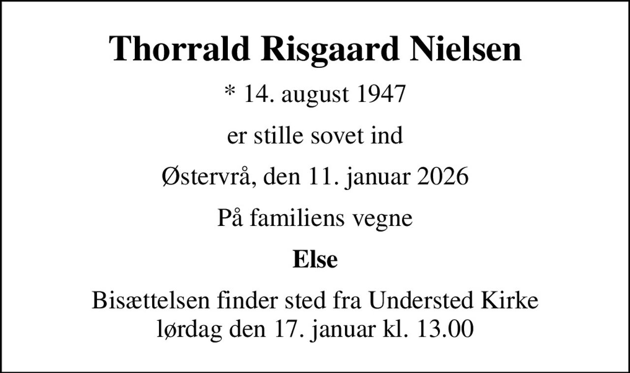 Thorrald Risgaard Nielsen
* 14. august 1947
er stille sovet ind
Østervrå, den 11. januar 2026
På familiens vegne
Else
Bisættelsen finder sted fra Understed Kirke  lørdag den 17. januar kl. 13.00