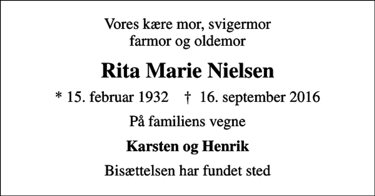 <p>Vores kære mor, svigermor farmor og oldemor<br />Rita Marie Nielsen<br />* 15. februar 1932 ✝ 16. september 2016<br />På familiens vegne<br />Karsten og Henrik<br />Bisættelsen har fundet sted</p>