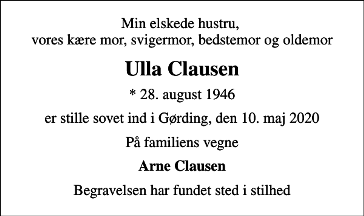 <p>Min elskede hustru, vores kære mor, svigermor, bedstemor og oldemor<br />Ulla Clausen<br />* 28. august 1946<br />er stille sovet ind i Gørding, den 10. maj 2020<br />På familiens vegne<br />Arne Clausen<br />Begravelsen har fundet sted i stilhed</p>