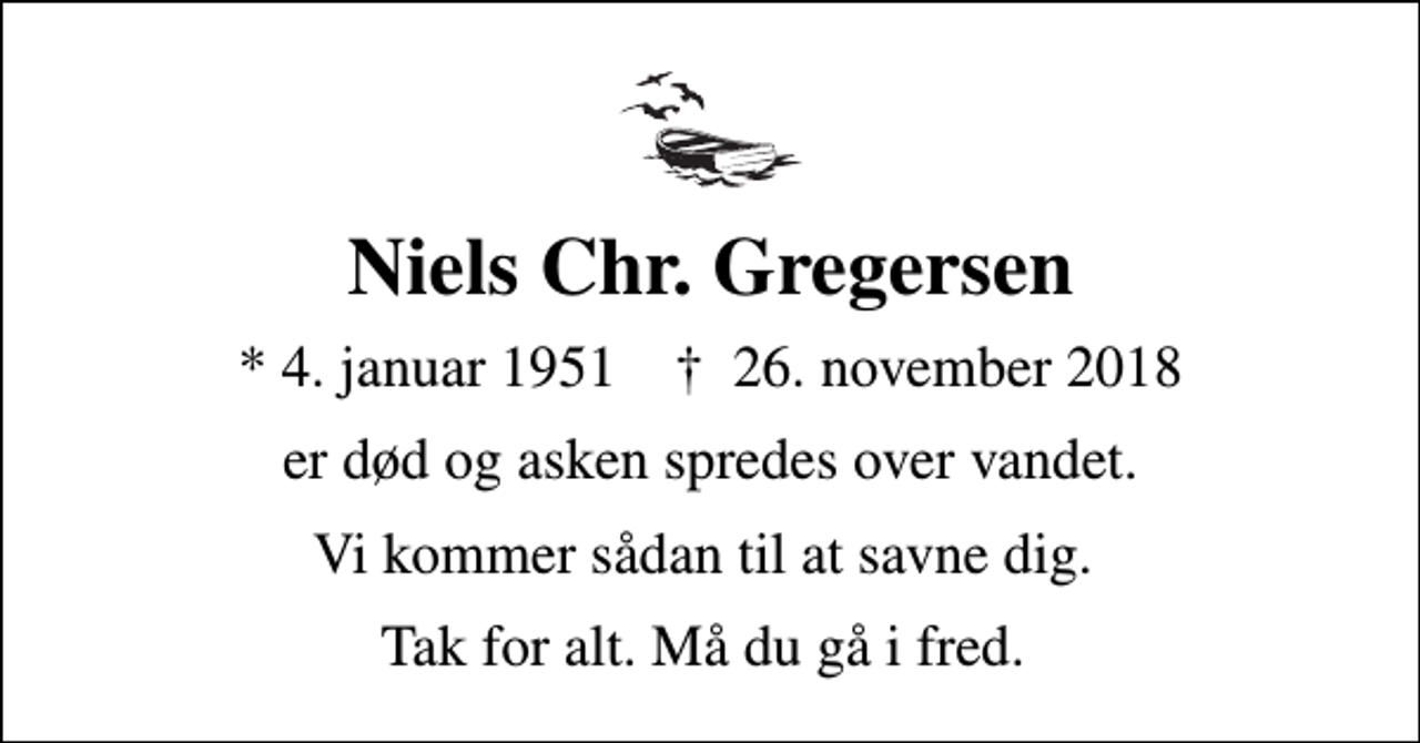 <p>Niels Chr. Gregersen<br />* 4. januar 1951 ✝ 26. november 2018<br />er død og asken spredes over vandet.<br />Vi kommer sådan til at savne dig.<br />Tak for alt. Må du gå i fred.</p>