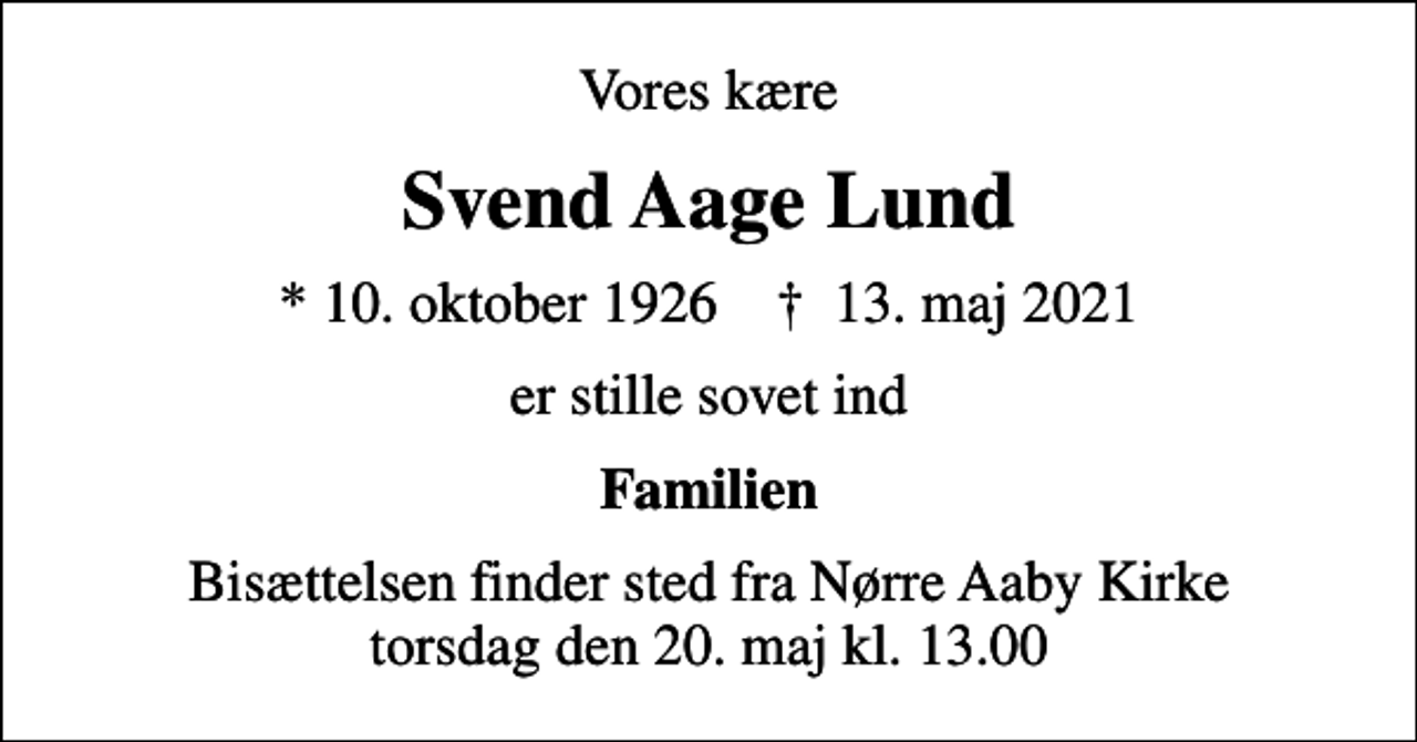 <p>Vores kære<br />Svend Aage Lund<br />* 10. oktober 1926 ✝ 13. maj 2021<br />er stille sovet ind<br />Familien<br />Bisættelsen finder sted fra Nørre Aaby Kirke torsdag den 20. maj kl. 13.00</p>