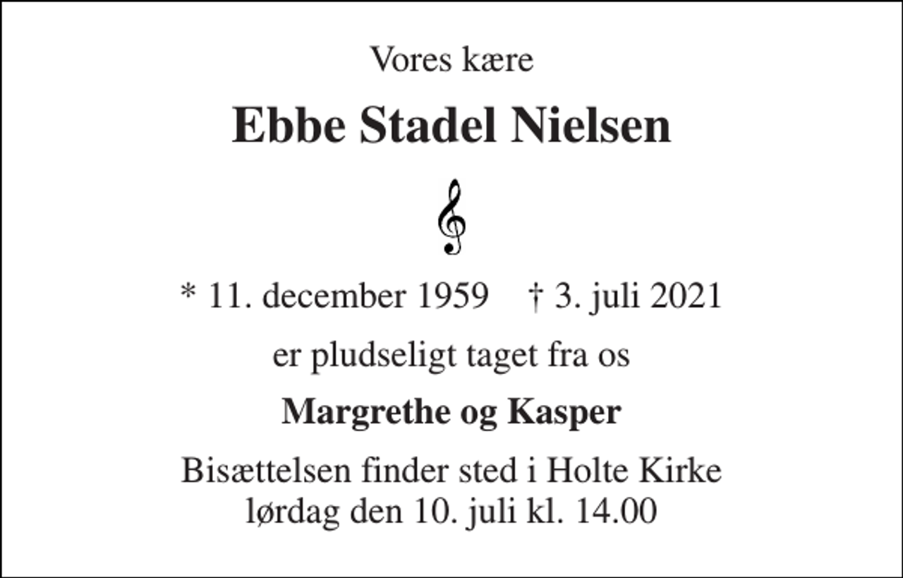 <p>Vores kære<br />Ebbe Stadel Nielsen<br />*​ 11. december 1959​ †​ 3. juli 2021<br />er pludseligt taget fra os<br />Margrethe og Kasper<br />Bisættelsen​ finder sted i Holte Kirke​ lørdag den 10. juli​ kl. 14.00</p>