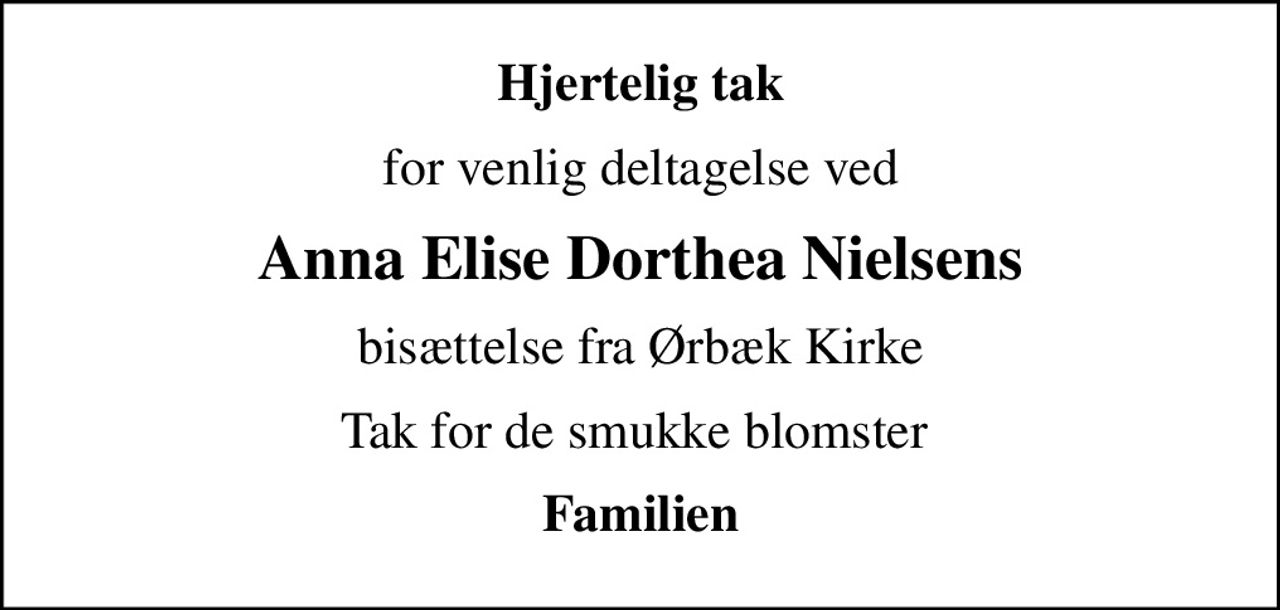 Hjertelig tak
for venlig deltagelse ved
Anna Elise Dorthea Nielsens
bisættelse fra Ørbæk Kirke
Tak for de smukke blomster 
Familien