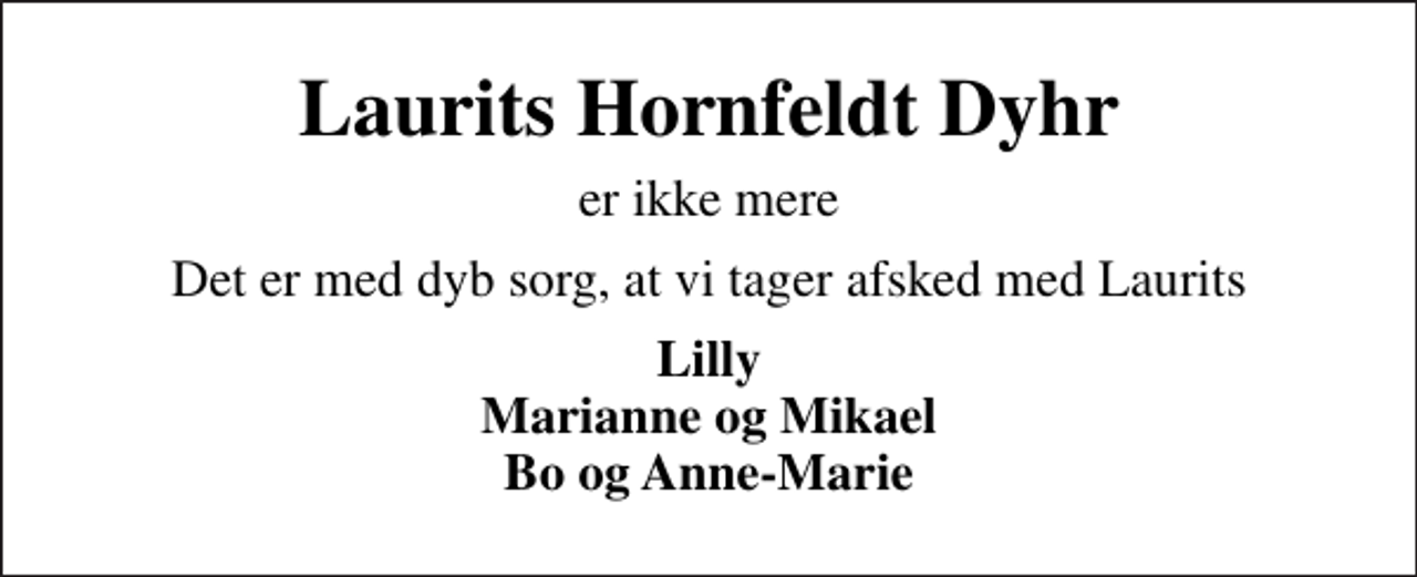 <p>Laurits Hornfeldt Dyhr<br />er ikke mere<br />Det er med dyb sorg, at vi tager afsked med Laurits<br />Lilly Marianne og Mikael Bo og Anne-Marie</p>