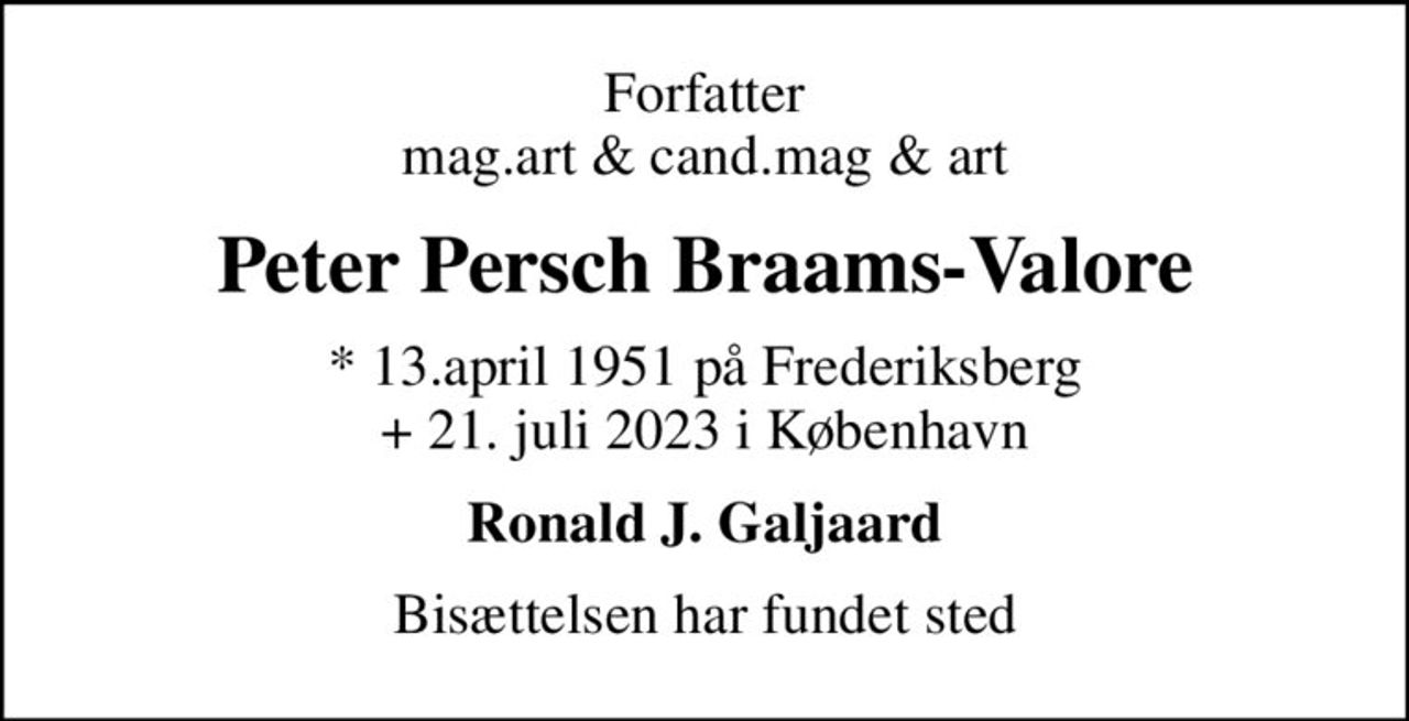 Forfatter mag.art & cand.mag & art
Peter Persch Braams-Valore
* 13.april 1951 på Frederiksberg + 21. juli 2023 i København
Ronald J. Galjaard
Bisættelsen har fundet sted