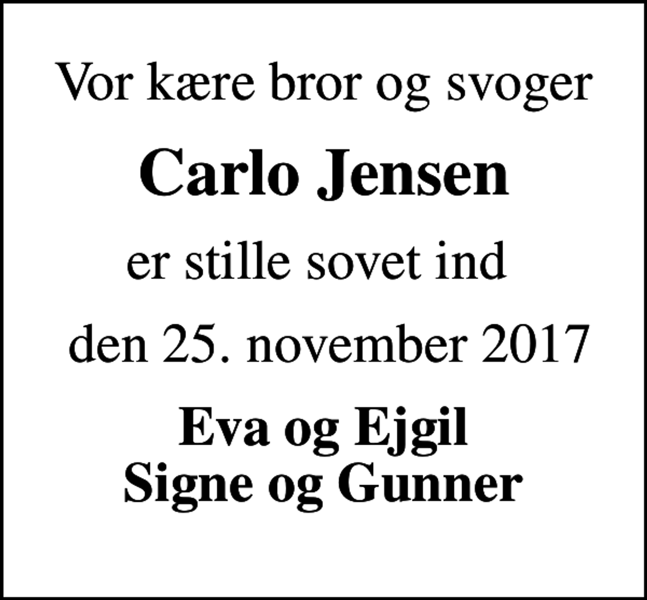 <p>Vor kære bror og svoger<br />Carlo Jensen<br />er stille sovet ind<br />den 25. november 2017<br />Eva og Ejgil Signe og Gunner</p>