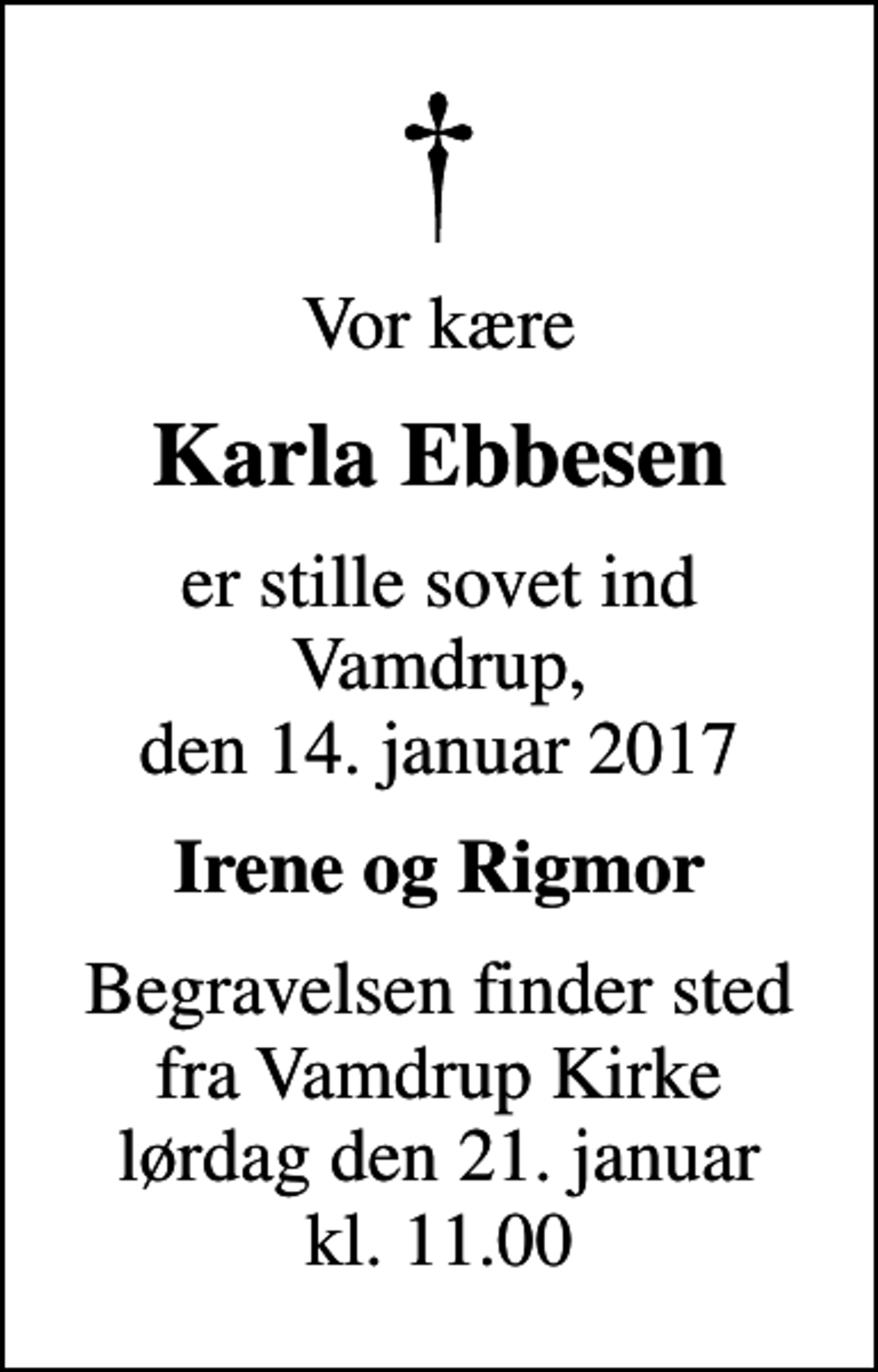 <p>Vor kære<br />Karla Ebbesen<br />er stille sovet ind Vamdrup, den 14. januar 2017<br />Irene og Rigmor<br />Begravelsen finder sted fra Vamdrup Kirke lørdag den 21. januar kl. 11.00</p>