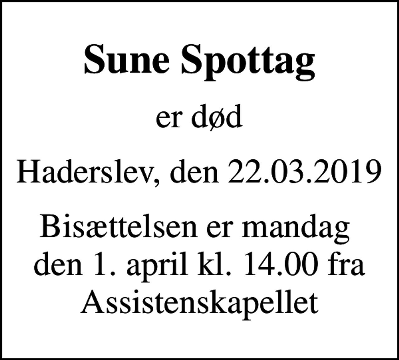 <p>Sune Spottag<br />er død<br />Haderslev, den 22.03.2019<br />Bisættelsen er mandag den 1. april kl. 14.00 fra Assistenskapellet</p>