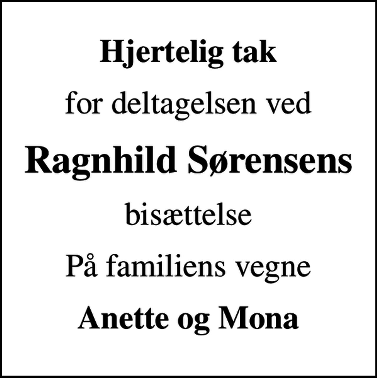 <p>Hjertelig tak<br />for deltagelsen ved<br />Ragnhild Sørensens<br />bisættelse<br />På familiens vegne<br />Anette og Mona</p>