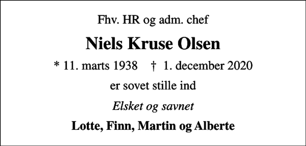<p>Fhv. HR og adm. chef<br />Niels Kruse Olsen<br />* 11. marts 1938 ✝ 1. december 2020<br />er sovet stille ind<br />Elsket og savnet<br />Lotte, Finn, Martin og Alberte</p>