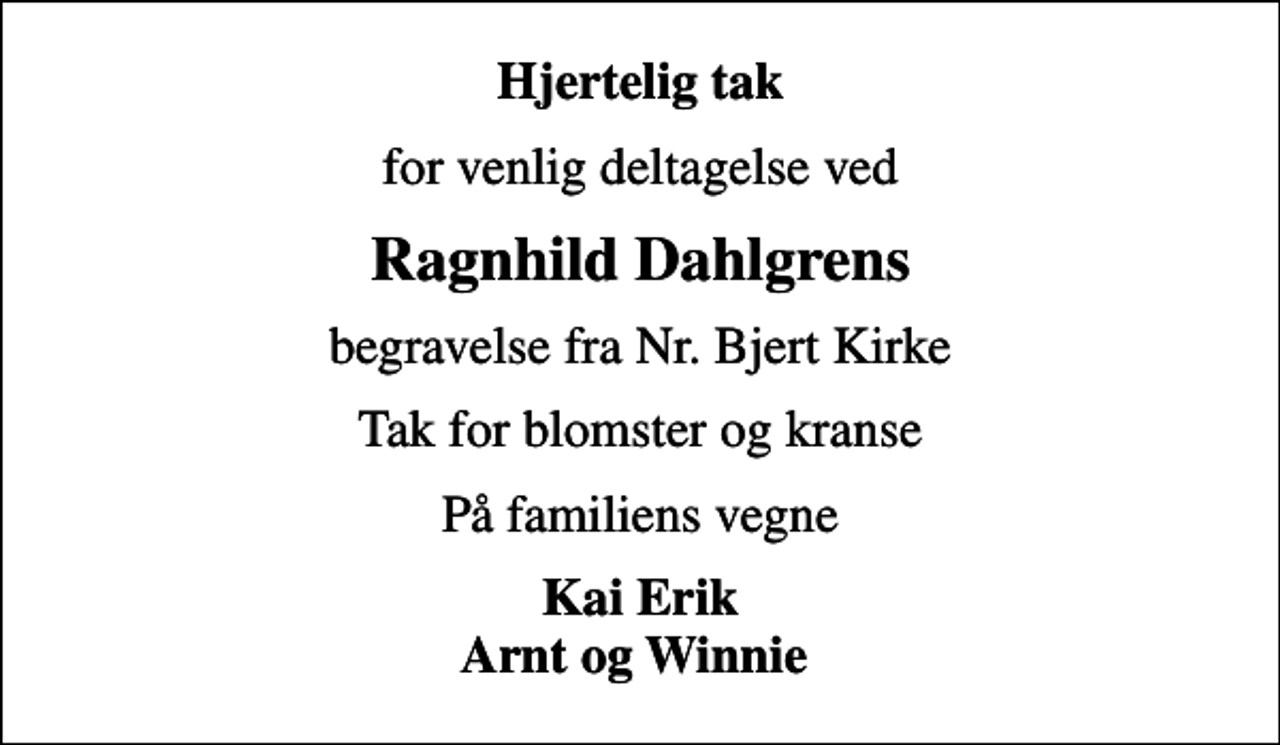 <p>Hjertelig tak<br />for venlig deltagelse ved<br />Ragnhild Dahlgrens<br />begravelse fra Nr. Bjert Kirke<br />Tak for blomster og kranse<br />På familiens vegne<br />Kai Erik Arnt og Winnie</p>
