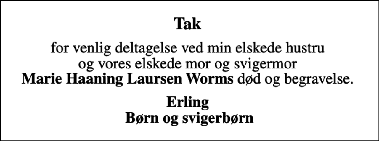 <p>Tak<br />for venlig deltagelse ved min elskede hustru og vores elskede mor og svigermor <em>Marie Haaning Laursen Worms</em> død og begravelse.<br />Erling Børn og svigerbørn</p>
