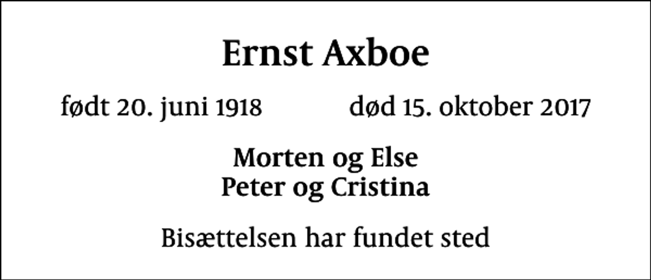 <p>Ernst Axboe<br />født 20. juni 1918 død 15. oktober 2017<br />Morten og Else Peter og Cristina<br />Bisættelsen har fundet sted</p>