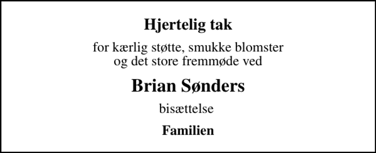 <p>Hjertelig tak<br />for kærlig støtte, smukke blomster og det store fremmøde ved<br />Brian Sønders<br />bisættelse<br />Familien</p>
