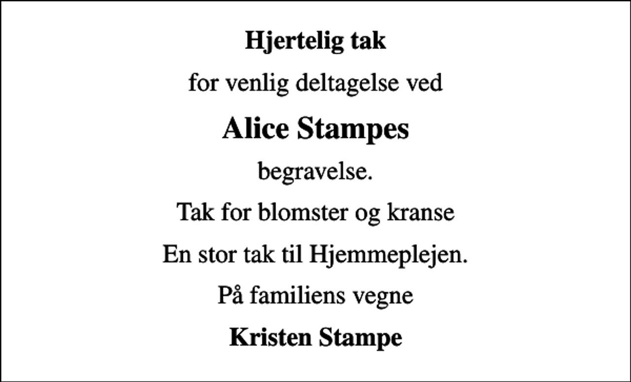 <p>Hjertelig tak<br />for venlig deltagelse ved<br />Alice Stampes<br />begravelse.<br />Tak for blomster og kranse<br />En stor tak til Hjemmeplejen.<br />På familiens vegne<br />Kristen Stampe</p>