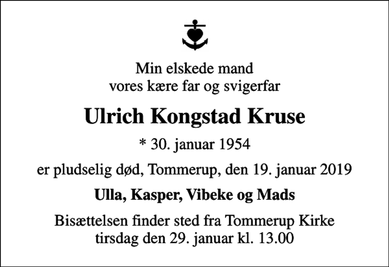<p>Min elskede mand vores kære far og svigerfar<br />Ulrich Kongstad Kruse<br />* 30. januar 1954<br />er pludselig død, Tommerup, den 19. januar 2019<br />Ulla, Kasper, Vibeke og Mads<br />Bisættelsen finder sted fra Tommerup Kirke tirsdag den 29. januar kl. 13.00</p>