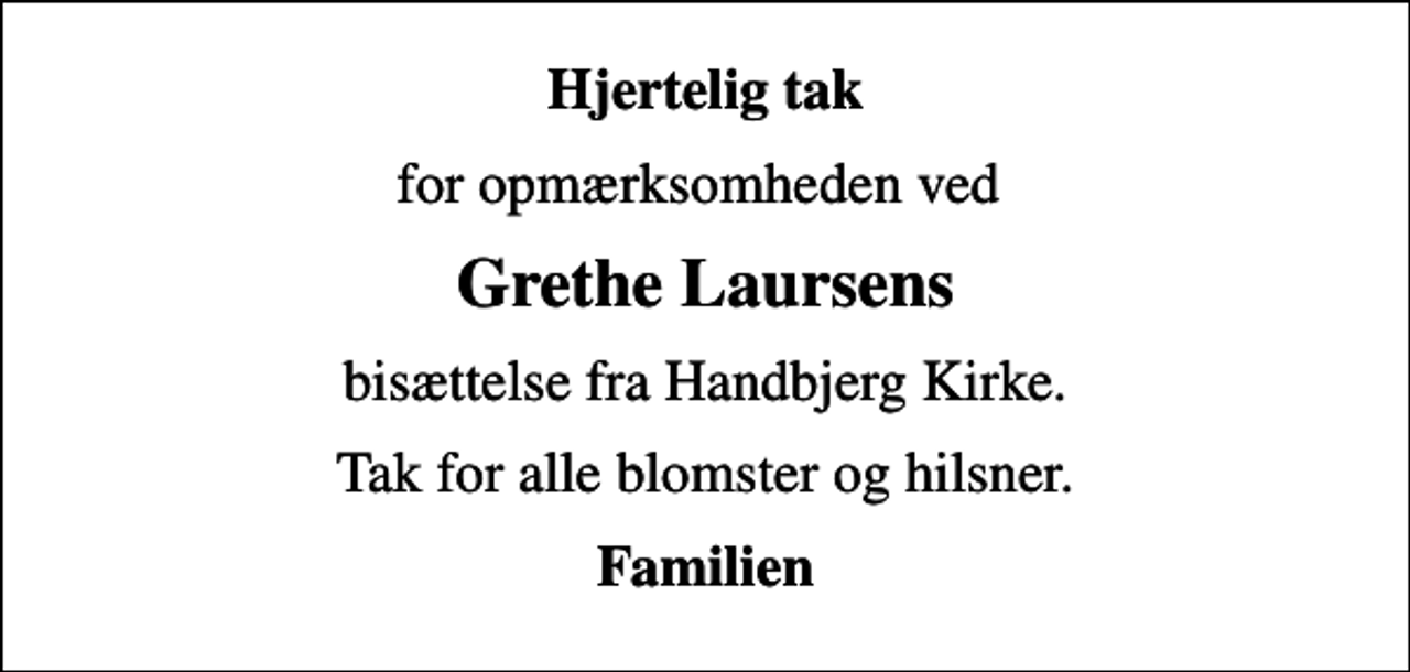 <p>Hjertelig tak<br />for opmærksomheden ved<br />Grethe Laursens<br />bisættelse fra Handbjerg Kirke.<br />Tak for alle blomster og hilsner.<br />Familien</p>