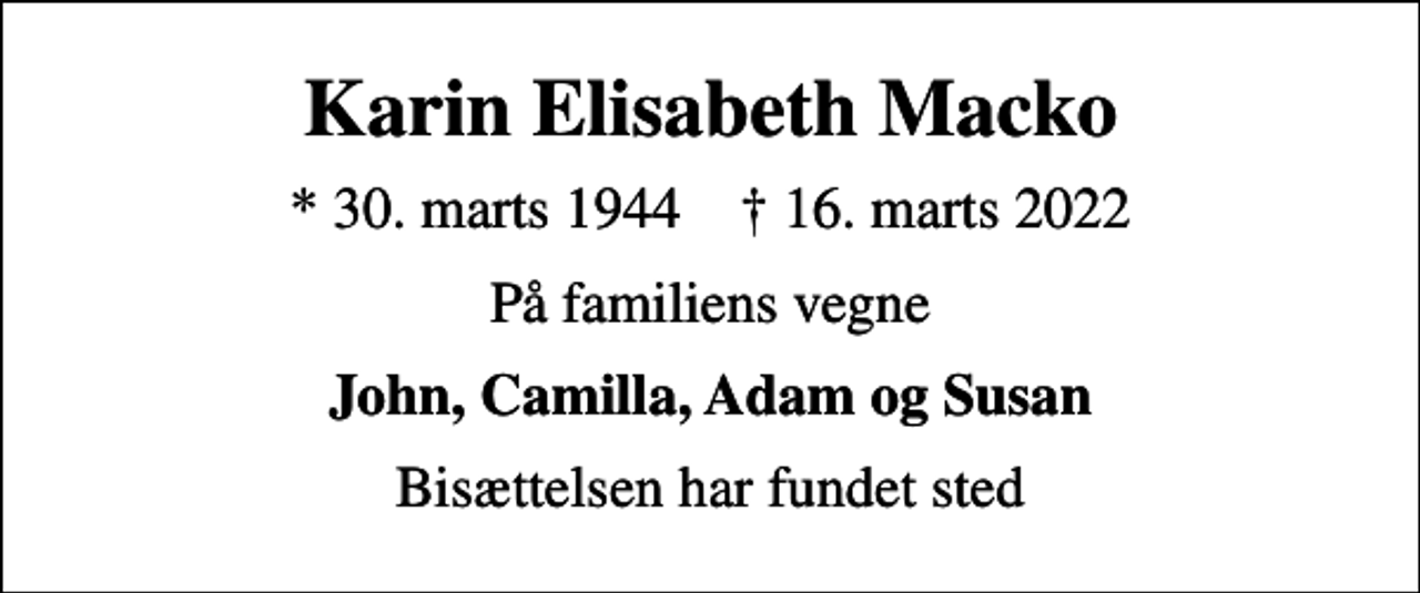 <p>Karin Elisabeth Macko<br />* 30. marts 1944 ✝ 16. marts 2022<br />På familiens vegne<br />John, Camilla, Adam og Susan<br />Bisættelsen har fundet sted</p>