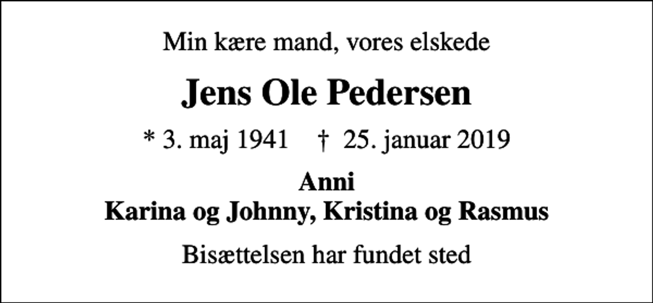 <p>Min kære mand, vores elskede<br />Jens Ole Pedersen<br />* 3. maj 1941 ✝ 25. januar 2019<br />Anni Karina og Johnny, Kristina og Rasmus<br />Bisættelsen har fundet sted</p>