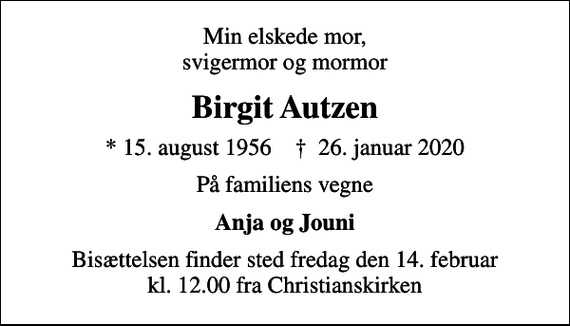 <p>Min elskede mor, svigermor og mormor<br />Birgit Autzen<br />* 15. august 1956 ✝ 26. januar 2020<br />På familiens vegne<br />Anja og Jouni<br />Bisættelsen finder sted fredag den 14. februar kl. 12.00 fra Christianskirken</p>