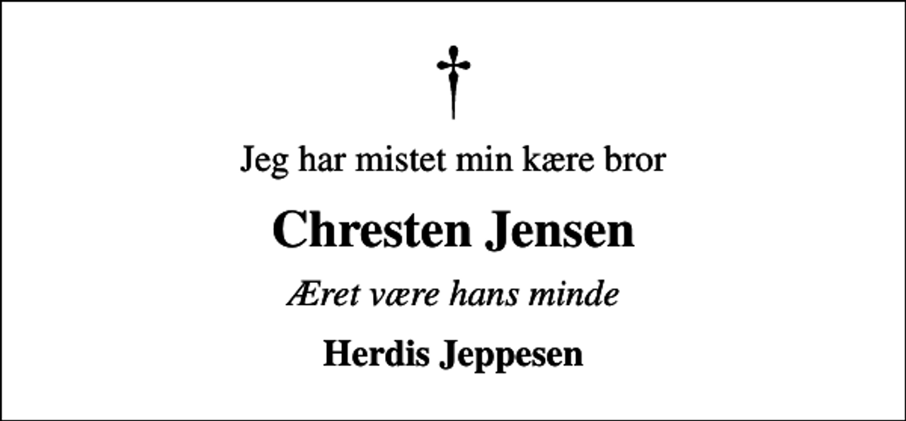 <p>Jeg har mistet min kære bror<br />Chresten Jensen<br />Æret være hans minde<br />Herdis Jeppesen</p>