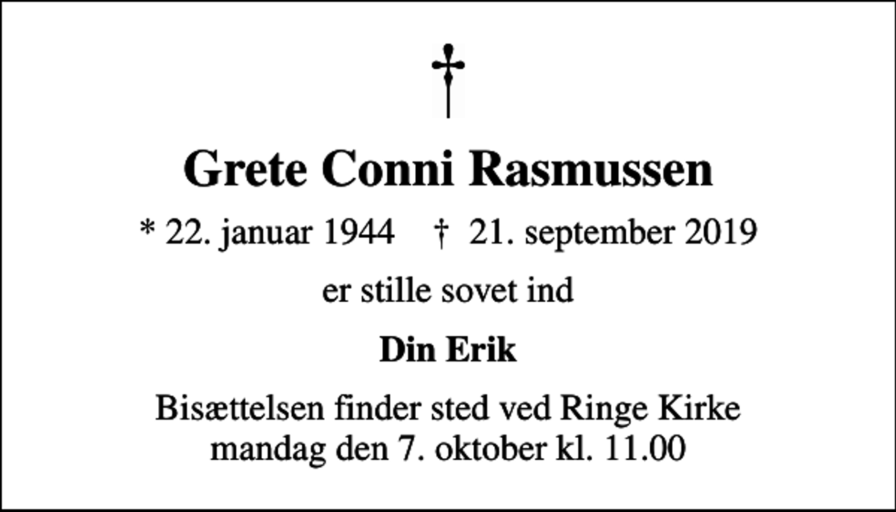 <p>Grete Conni Rasmussen<br />* 22. januar 1944 ✝ 21. september 2019<br />er stille sovet ind<br />Din Erik<br />Bisættelsen finder sted ved Ringe Kirke mandag den 7. oktober kl. 11.00</p>