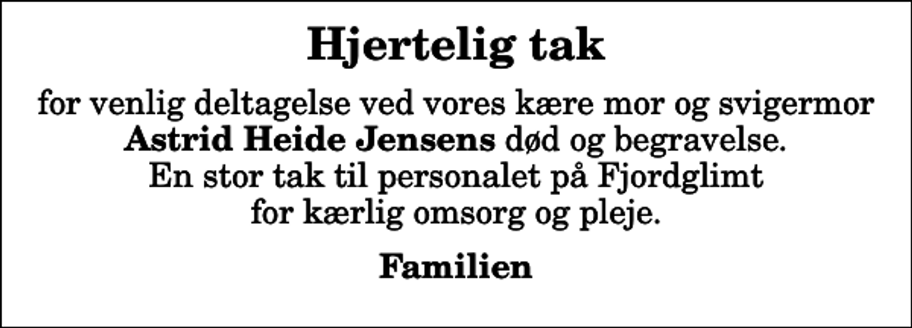 <p>Hjertelig tak<br />for venlig deltagelse ved vores kære mor og svigermor <em>Astrid Heide Jensens</em> død og begravelse. En stor tak til personalet på Fjordglimt for kærlig omsorg og pleje.<br />Familien</p>