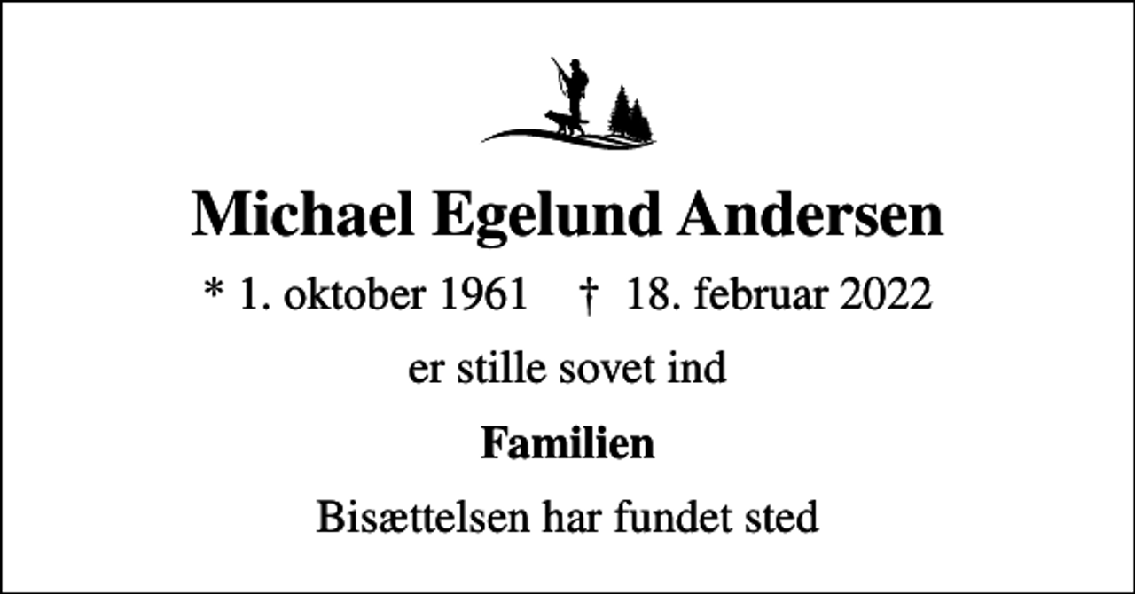 <p>Michael Egelund Andersen<br />* 1. oktober 1961 ✝ 18. februar 2022<br />er stille sovet ind<br />Familien<br />Bisættelsen har fundet sted</p>