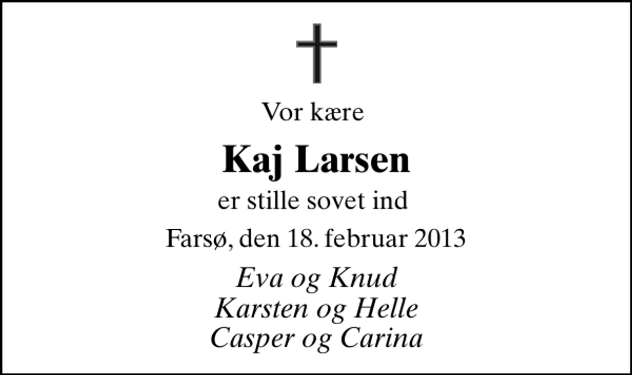 <p>Vor kære<br />Kaj Larsen<br />er stille sovet ind<br />Farsø, den 18. februar 2013<br />Eva og Knud Karsten og Helle Casper og Carina</p>