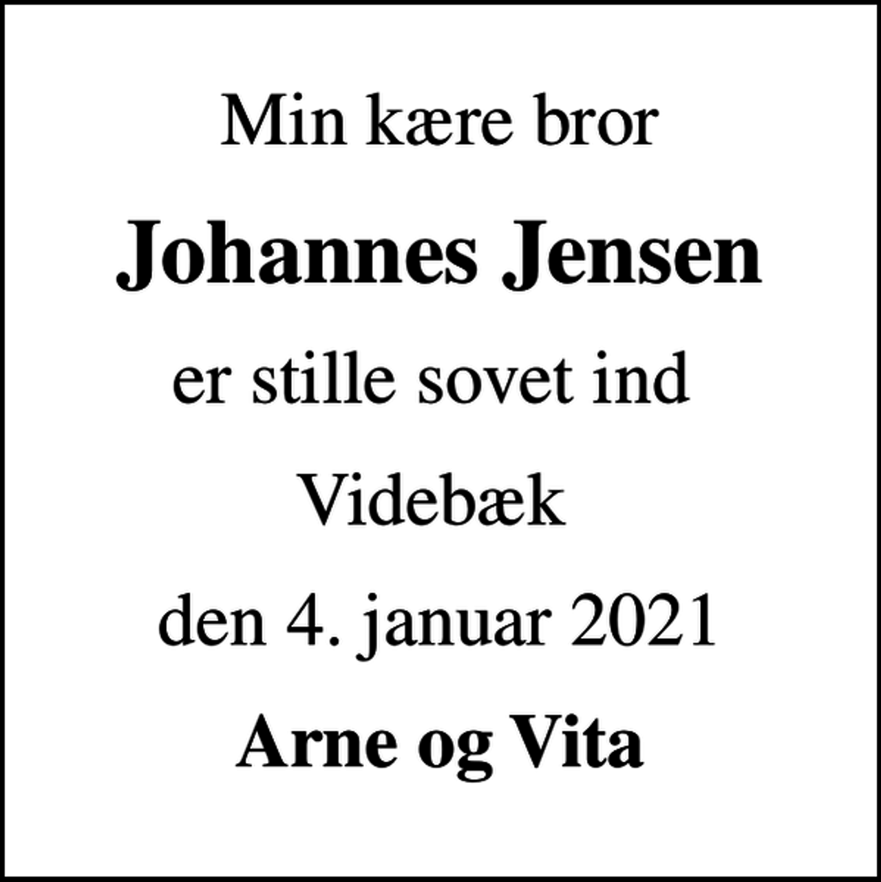 <p>Min kære bror<br />Johannes Jensen<br />er stille sovet ind<br />Videbæk<br />den 4. januar 2021<br />Arne og Vita</p>