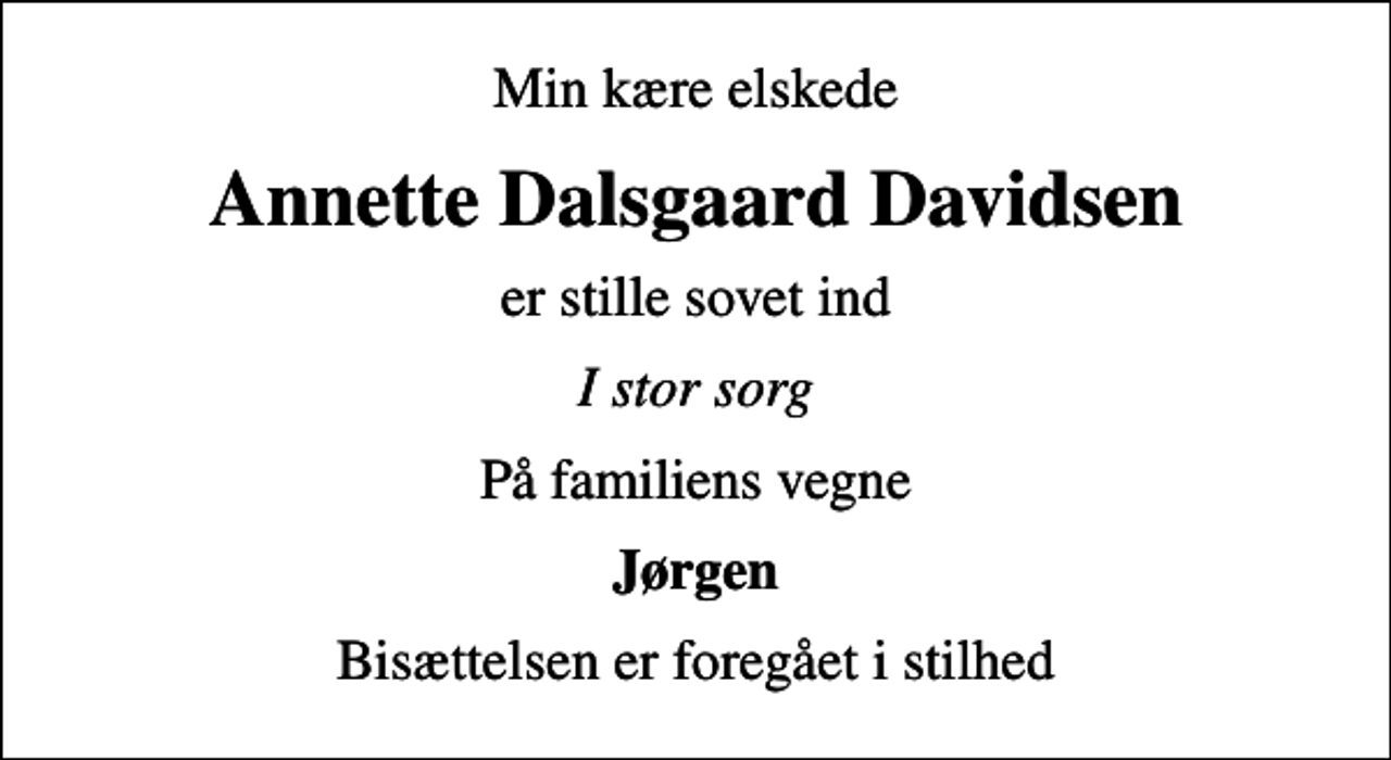 <p>Min kære elskede<br />Annette Dalsgaard Davidsen<br />er stille sovet ind<br />I stor sorg<br />På familiens vegne<br />Jørgen<br />Bisættelsen er foregået i stilhed</p>
