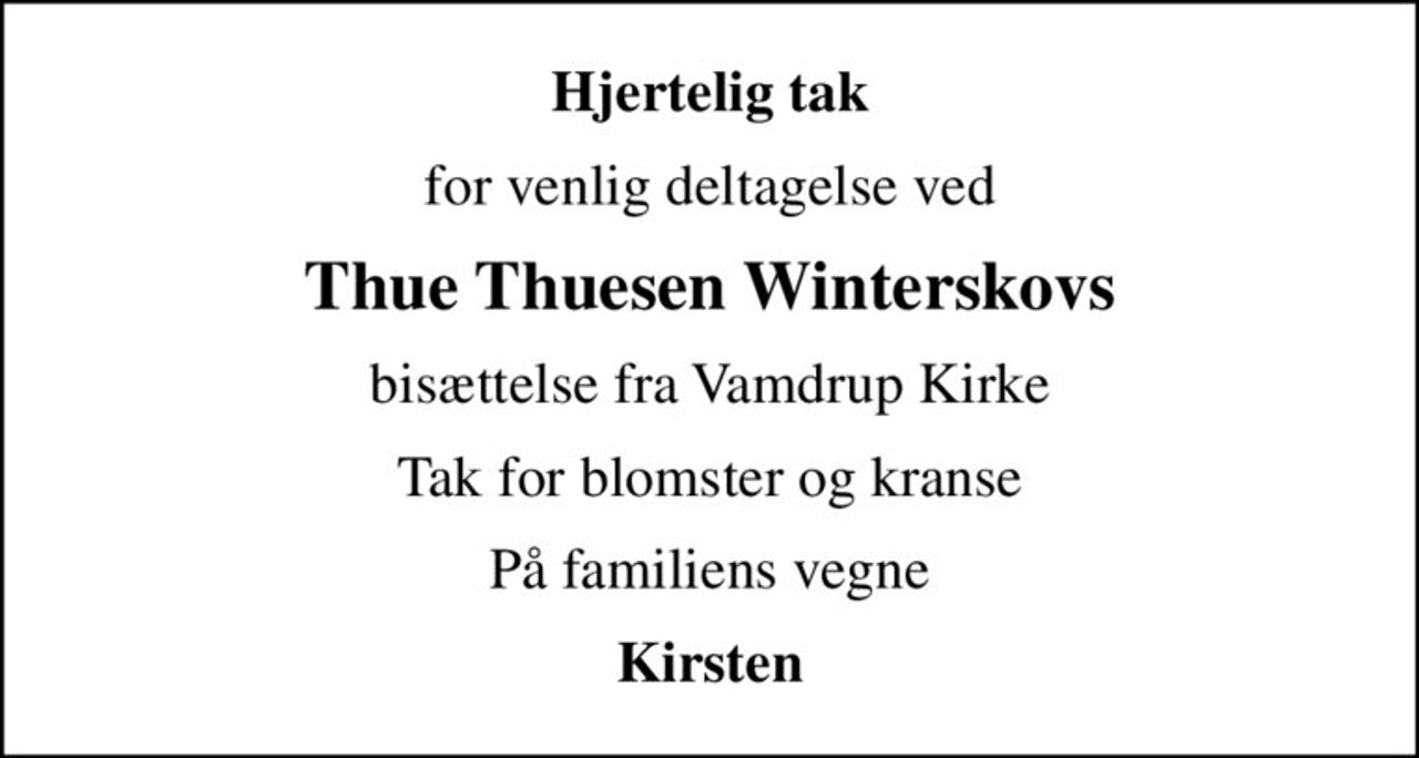 Hjertelig tak
for venlig deltagelse ved
Thue Thuesen Winterskovs
bisættelse fra Vamdrup Kirke
Tak for blomster og kranse
På familiens vegne
Kirsten