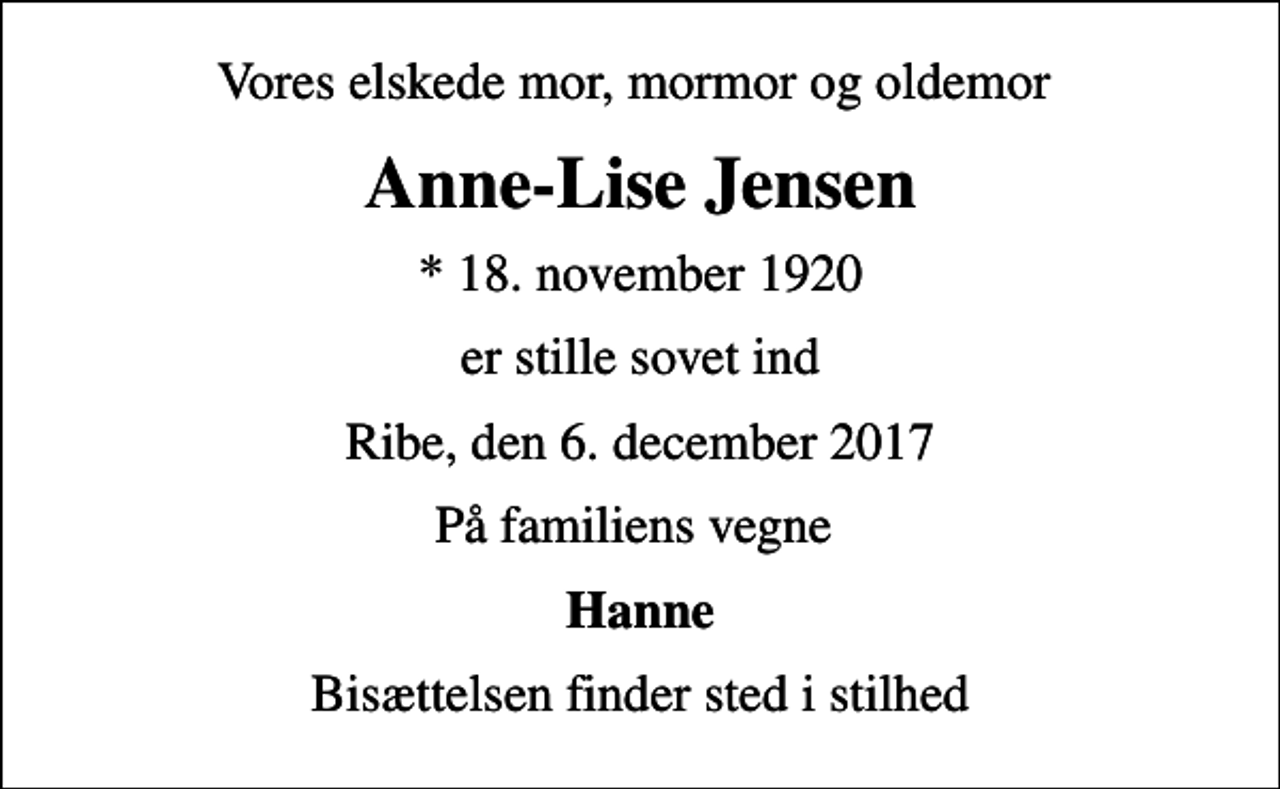<p>Vores elskede mor, mormor og oldemor<br />Anne-Lise Jensen<br />* 18. november 1920<br />er stille sovet ind<br />Ribe, den 6. december 2017<br />På familiens vegne<br />Hanne<br />Bisættelsen finder sted i stilhed</p>
