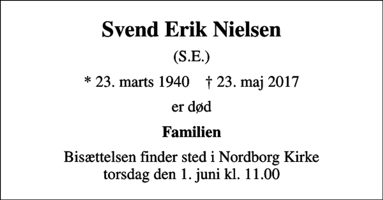 <p>Svend Erik Nielsen<br />(S.E.)<br />* 23. marts 1940 ✝ 23. maj 2017<br />er død<br />Familien<br />Bisættelsen finder sted i Nordborg Kirke torsdag den 1. juni kl. 11.00</p>