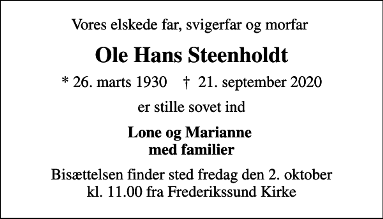 <p>Vores elskede far, svigerfar og morfar<br />Ole Hans Steenholdt<br />* 26. marts 1930 ✝ 21. september 2020<br />er stille sovet ind<br />Lone og Marianne med familier<br />Bisættelsen finder sted fredag den 2. oktober kl. 11.00 fra Frederikssund Kirke</p>