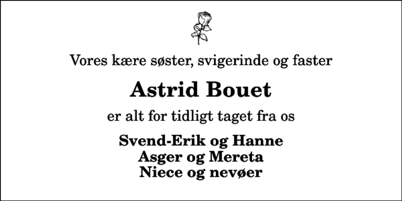 <p>Vores kære søster, svigerinde og faster<br />Astrid Bouet<br />er alt for tidligt taget fra os<br />Svend-Erik og Hanne Asger og Mereta Niece og nevøer</p>