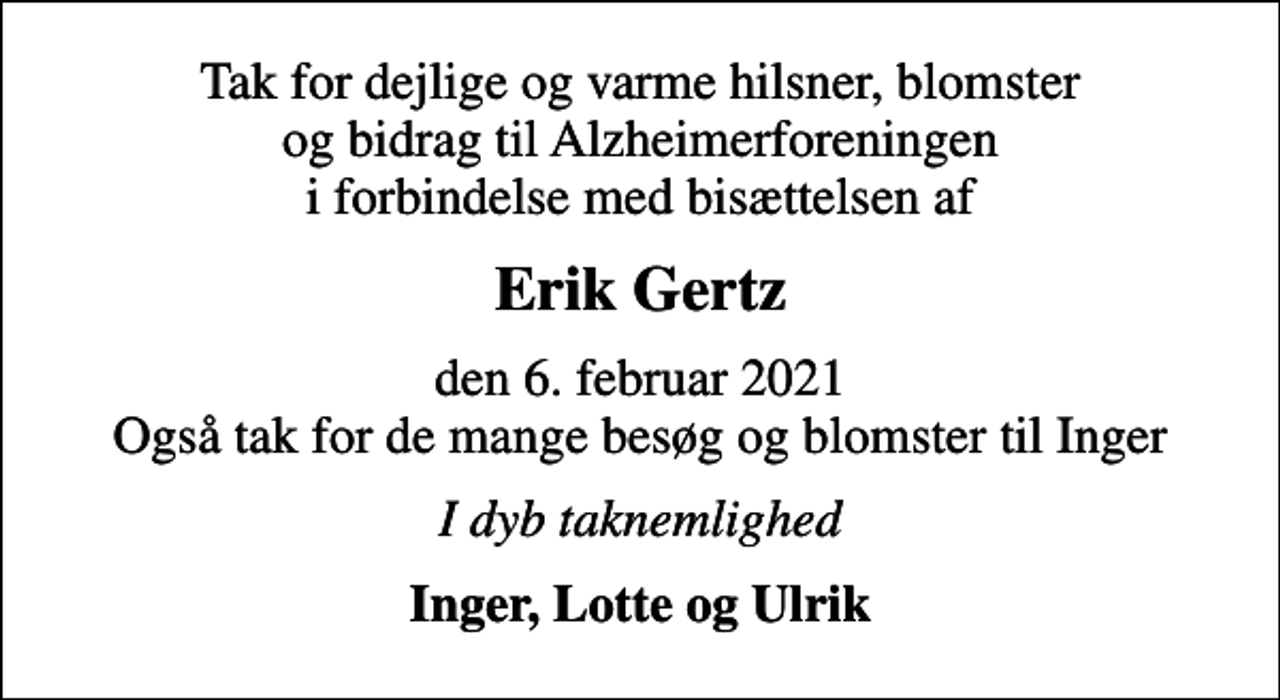 <p>Erik Gertz<br />den 6. februar 2021 Også tak for de mange besøg og blomster til Inger<br />I dyb taknemlighed<br />Inger, Lotte og Ulrik</p>