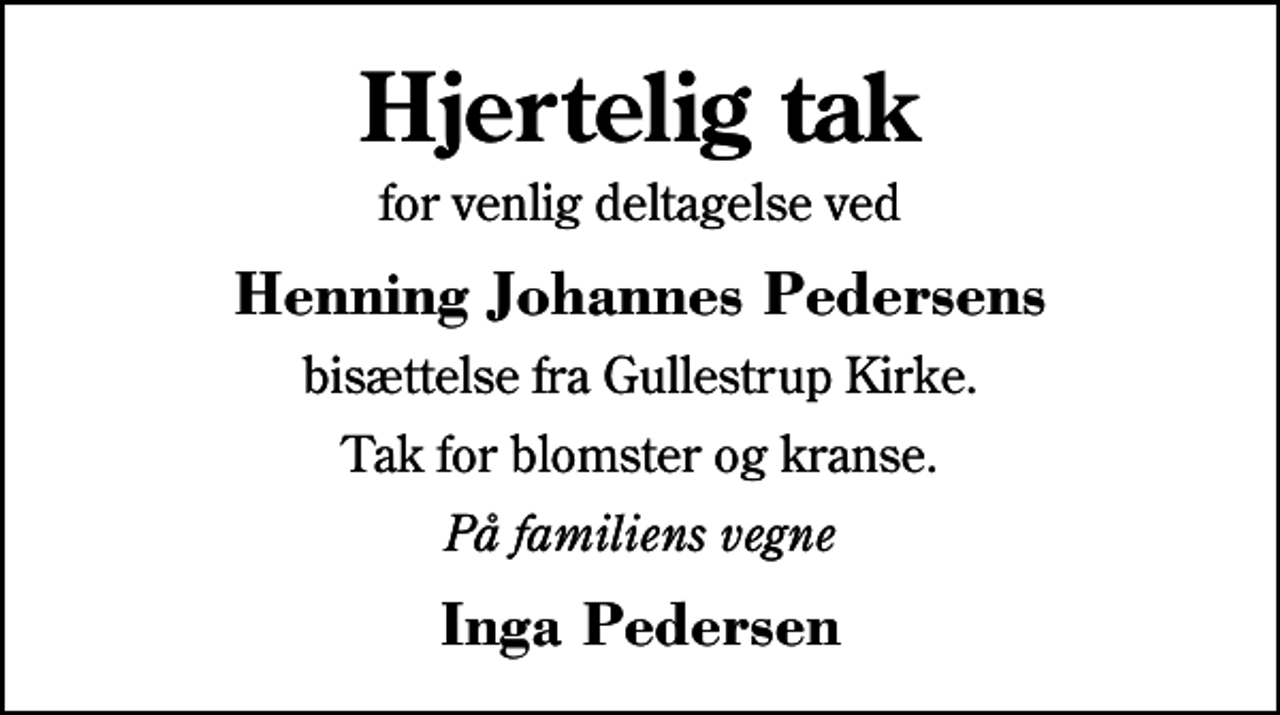 <p>Hjertelig tak<br />for venlig deltagelse ved<br />Henning Johannes Pedersens<br />bisættelse fra Gullestrup Kirke.<br />Tak for blomster og kranse.<br />På familiens vegne<br />Inga Pedersen</p>