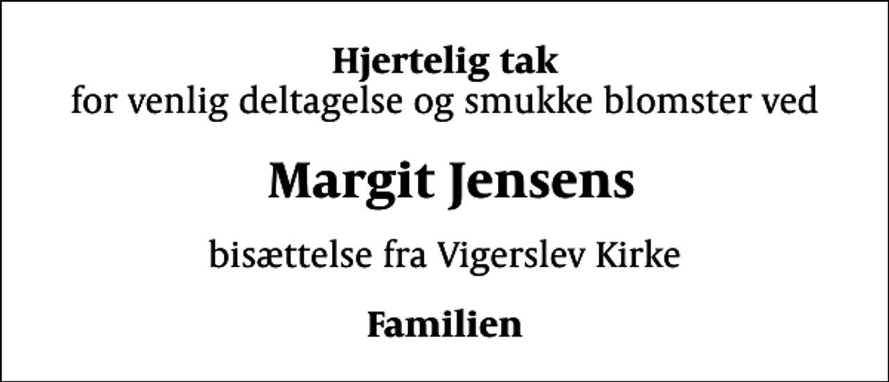 <p>Hjertelig tak<br />for venlig deltagelse og smukke blomster ved<br />Margit Jensens<br />bisættelse fra Vigerslev Kirke<br />Familien</p>