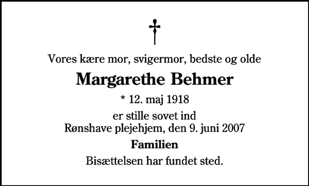 <p>Vores kære mor, svigermor, bedste og olde<br />Margarethe Behmer<br />* 12. maj 1918<br />er stille sovet ind Rønshave plejehjem, den 9. juni 2007<br />Familien<br />Bisættelsen har fundet sted.</p>