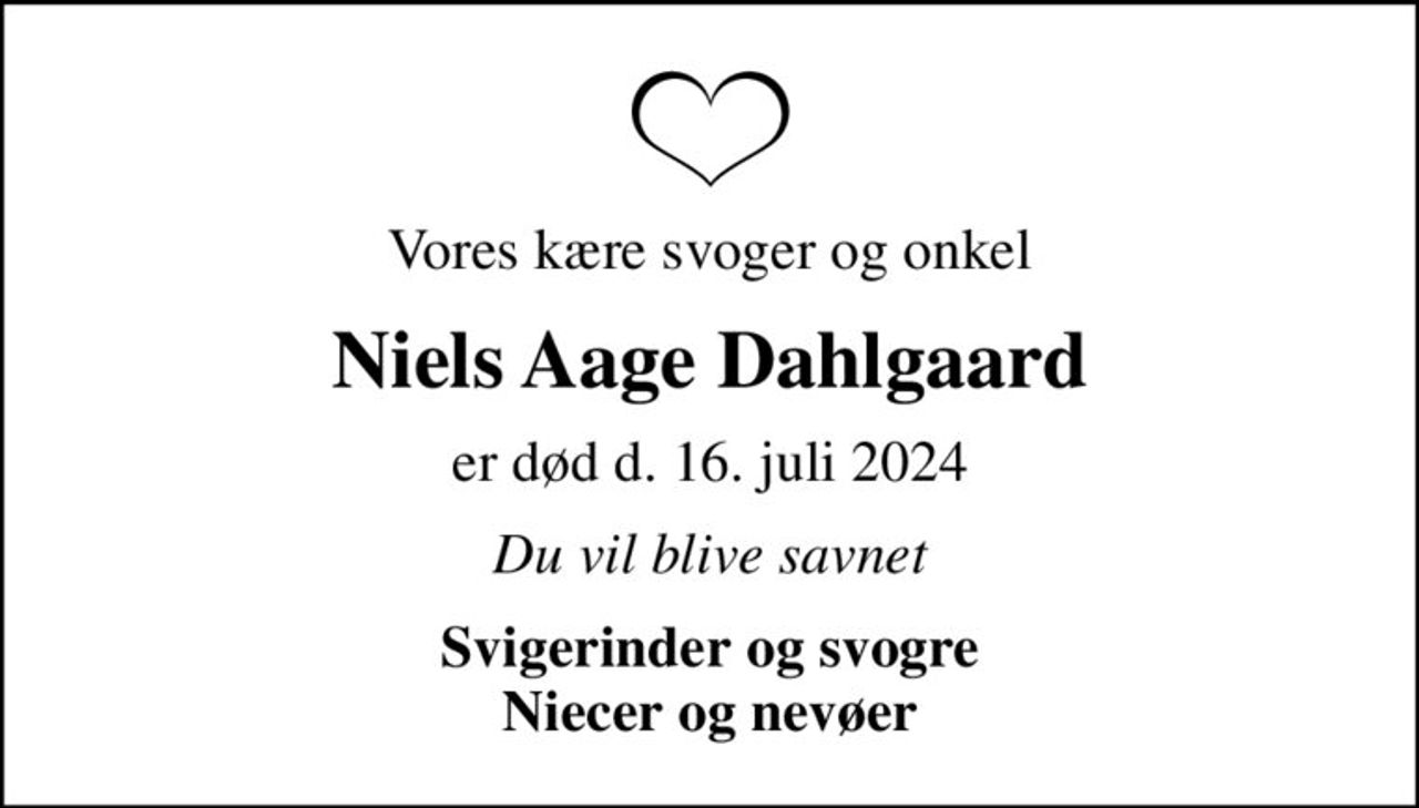Vores kære svoger og onkel
Niels Aage Dahlgaard
er død d. 16. juli 2024
Du vil blive savnet
Svigerinder og svogre Niecer og nevøer