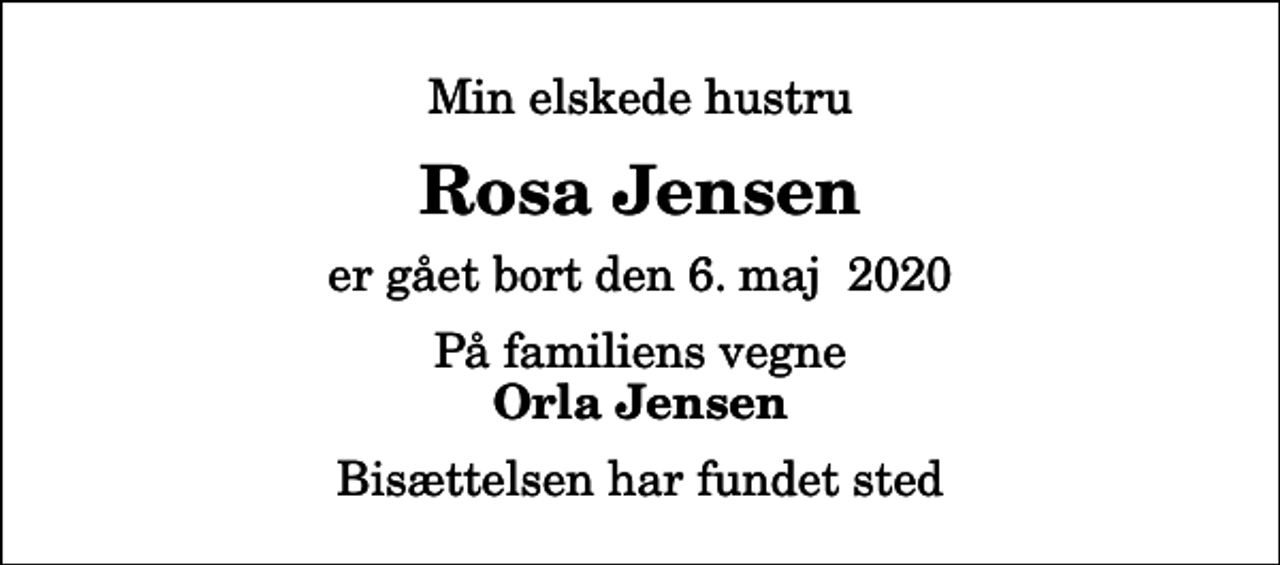 <p>Min elskede hustru<br />Rosa Jensen<br />er gået bort den 6. maj 2020<br />På familiens vegne<br />Orla Jensen<br />Bisættelsen har fundet sted</p>
