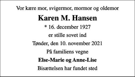 <p>Vor kære mor, svigermor, mormor og oldemor<br />Karen M. Hansen<br />* 16. december 1927<br />er stille sovet ind<br />Tønder, den 10. november 2021<br />På familiens vegne<br />Else-Marie og Anne-Lise<br />Bisættelsen har fundet sted</p>