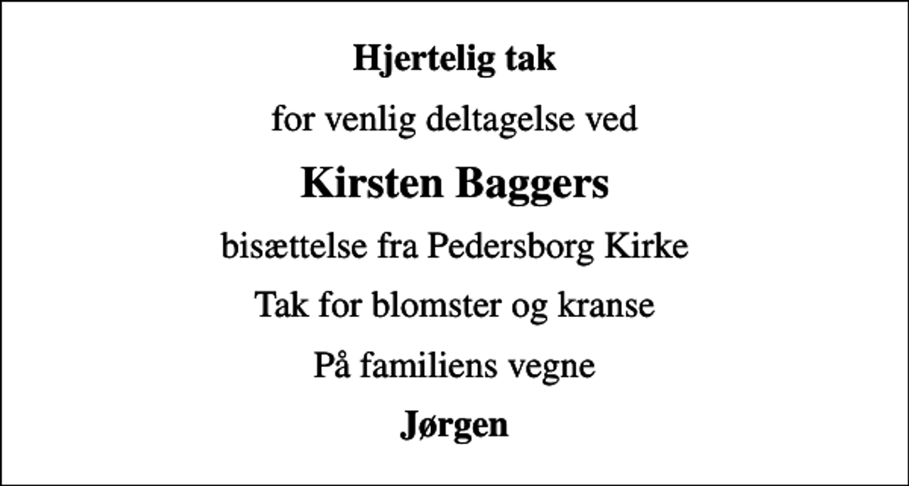 <p>Hjertelig tak<br />for venlig deltagelse ved<br />Kirsten Baggers<br />bisættelse fra Pedersborg Kirke<br />Tak for blomster og kranse<br />På familiens vegne<br />Jørgen</p>
