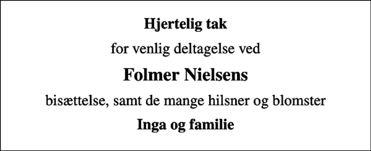 <p>Hjertelig tak<br />for venlig deltagelse ved<br />Folmer Nielsens<br />bisættelse, samt de mange hilsner og blomster<br />Inga og familie</p>